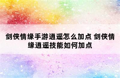 剑侠情缘手游逍遥怎么加点 剑侠情缘逍遥技能如何加点